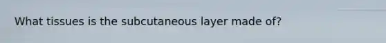 What tissues is the subcutaneous layer made of?