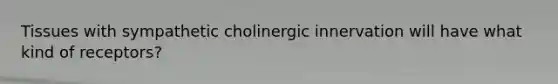 Tissues with sympathetic cholinergic innervation will have what kind of receptors?