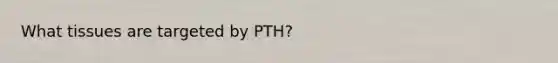 What tissues are targeted by PTH?