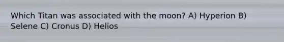 Which Titan was associated with the moon? A) Hyperion B) Selene C) Cronus D) Helios