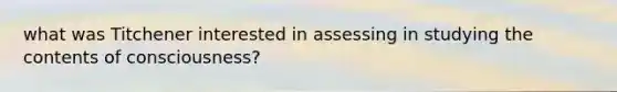 what was Titchener interested in assessing in studying the contents of consciousness?