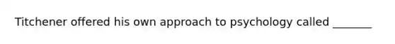 Titchener offered his own approach to psychology called _______