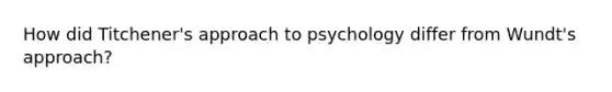 How did Titchener's approach to psychology differ from Wundt's approach?