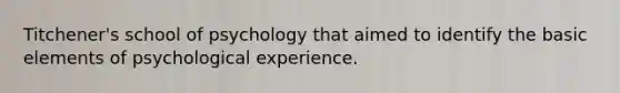 Titchener's school of psychology that aimed to identify the basic elements of psychological experience.