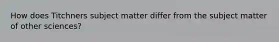 How does Titchners subject matter differ from the subject matter of other sciences?