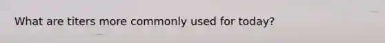 What are titers more commonly used for today?