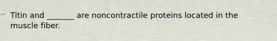 Titin and _______ are noncontractile proteins located in the muscle fiber.