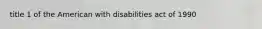 title 1 of the American with disabilities act of 1990