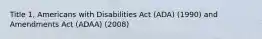 Title 1, Americans with Disabilities Act (ADA) (1990) and Amendments Act (ADAA) (2008)