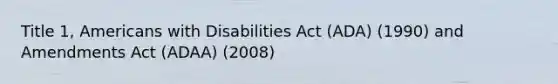 Title 1, Americans with Disabilities Act (ADA) (1990) and Amendments Act (ADAA) (2008)