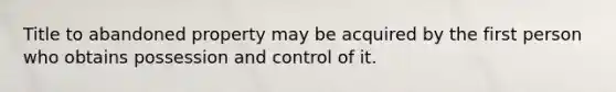 Title to abandoned property may be acquired by the first person who obtains possession and control of it.