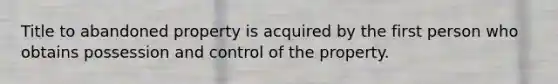 Title to abandoned property is acquired by the first person who obtains possession and control of the property.