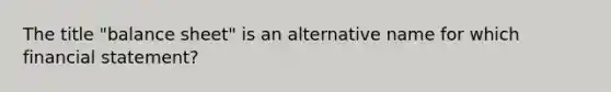 The title "balance sheet" is an alternative name for which financial statement?