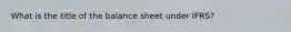 What is the title of the balance sheet under IFRS?