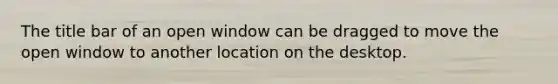 The title bar of an open window can be dragged to move the open window to another location on the desktop.