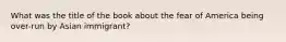 What was the title of the book about the fear of America being over-run by Asian immigrant?