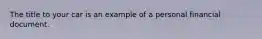 The title to your car is an example of a personal financial document.