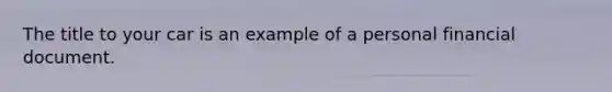 The title to your car is an example of a personal financial document.