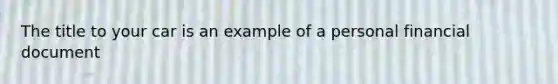 The title to your car is an example of a personal financial document