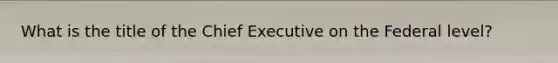 What is the title of the Chief Executive on the Federal level?