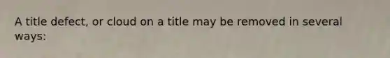 A title defect, or cloud on a title may be removed in several ways: