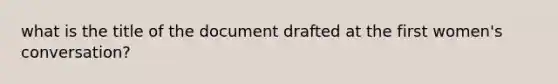 what is the title of the document drafted at the first women's conversation?