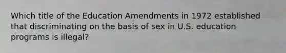 Which title of the Education Amendments in 1972 established that discriminating on the basis of sex in U.S. education programs is illegal?