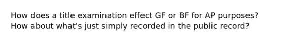 How does a title examination effect GF or BF for AP purposes? How about what's just simply recorded in the public record?