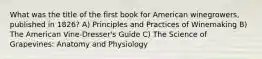 What was the title of the first book for American winegrowers, published in 1826? A) Principles and Practices of Winemaking B) The American Vine-Dresser's Guide C) The Science of Grapevines: Anatomy and Physiology