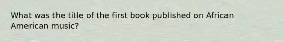 What was the title of the first book published on African American music?