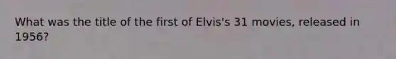 What was the title of the first of Elvis's 31 movies, released in 1956?