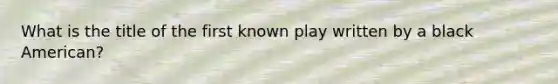 What is the title of the first known play written by a black American?