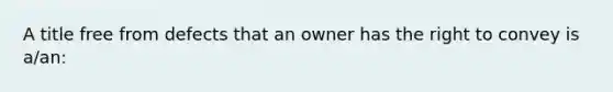 A title free from defects that an owner has the right to convey is a/an: