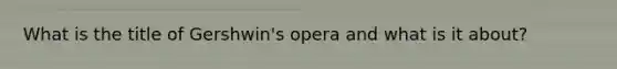 What is the title of Gershwin's opera and what is it about?