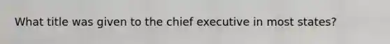 What title was given to the chief executive in most states?