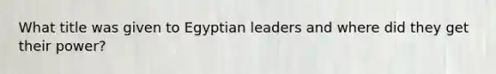 What title was given to Egyptian leaders and where did they get their power?