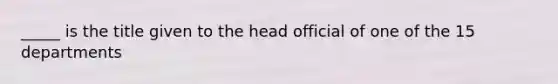 _____ is the title given to the head official of one of the 15 departments