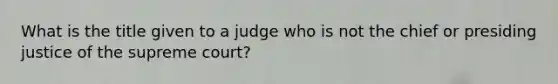 What is the title given to a judge who is not the chief or presiding justice of the supreme court?