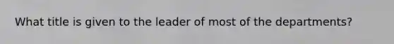 What title is given to the leader of most of the departments?