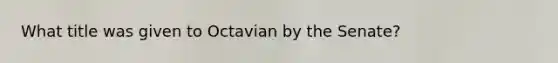 What title was given to Octavian by the Senate?