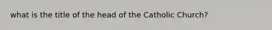 what is the title of the head of the Catholic Church?