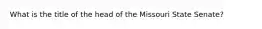 What is the title of the head of the Missouri State Senate?