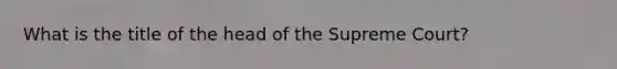 What is the title of the head of the Supreme Court?