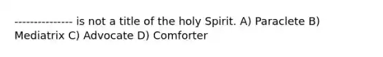 --------------- is not a title of the holy Spirit. A) Paraclete B) Mediatrix C) Advocate D) Comforter