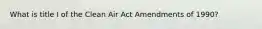 What is title I of the Clean Air Act Amendments of 1990?