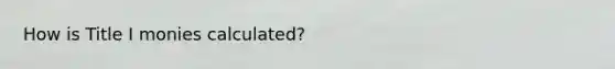 How is Title I monies calculated?