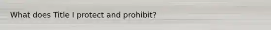 What does Title I protect and prohibit?