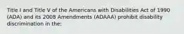 Title I and Title V of the Americans with Disabilities Act of 1990 (ADA) and its 2008 Amendments (ADAAA) prohibit disability discrimination in the: