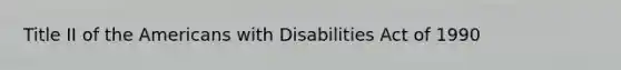 Title II of the Americans with Disabilities Act of 1990