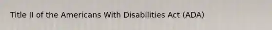 Title II of the Americans With Disabilities Act (ADA)